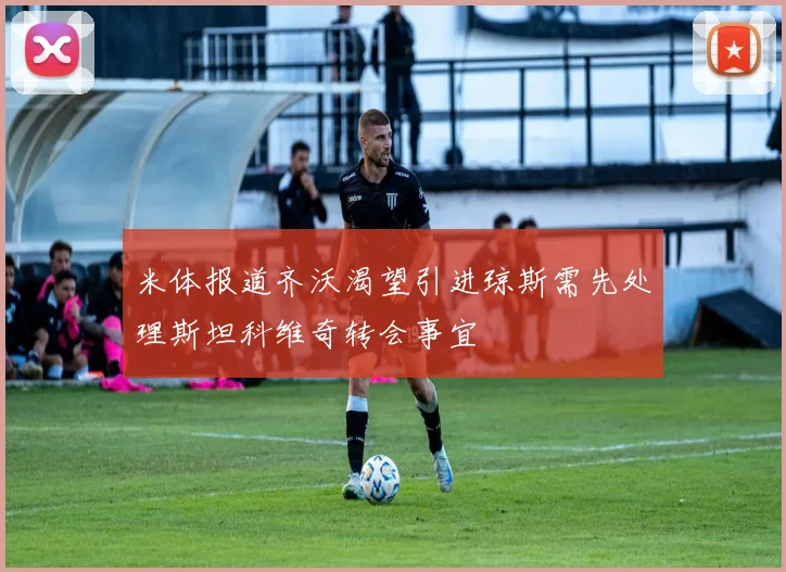 米体报道齐沃渴望引进琼斯需先处理斯坦科维奇转会事宜